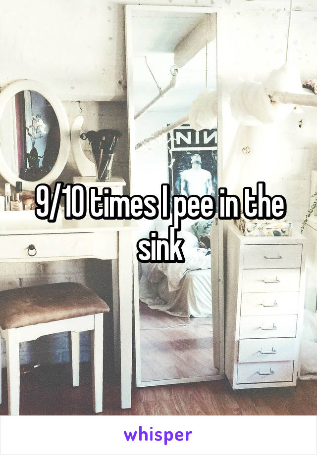 9/10 times I pee in the sink