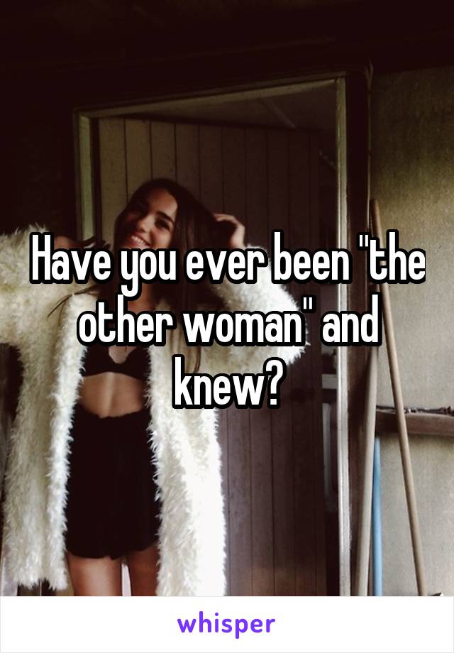 Have you ever been "the other woman" and knew?