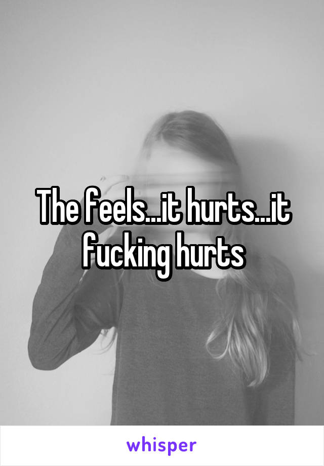The feels...it hurts...it fucking hurts