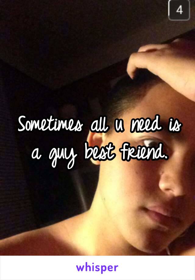 Sometimes all u need is a guy best friend.