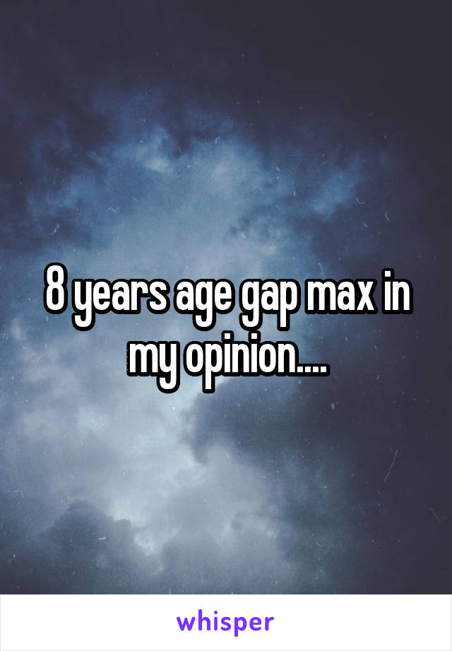 8 years age gap max in my opinion....