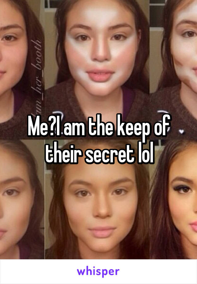 Me?I am the keep of their secret lol