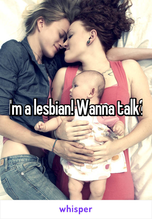 I'm a lesbian! Wanna talk?