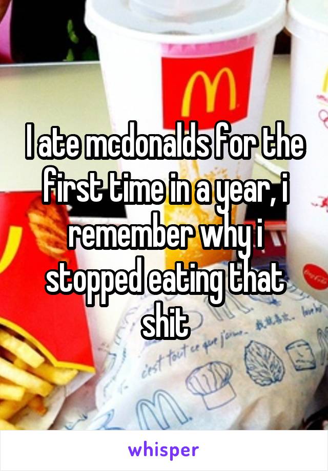 I ate mcdonalds for the first time in a year, i remember why i stopped eating that shit