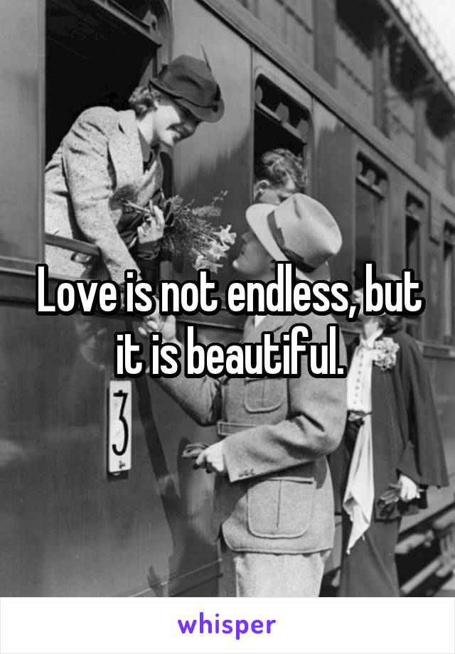 Love is not endless, but it is beautiful.