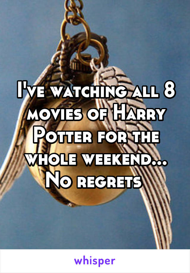 I've watching all 8 movies of Harry Potter for the whole weekend... No regrets 