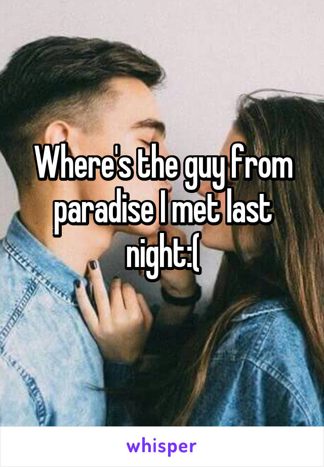 Where's the guy from paradise I met last night:(
