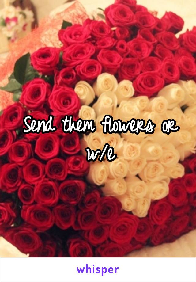 Send them flowers or w/e