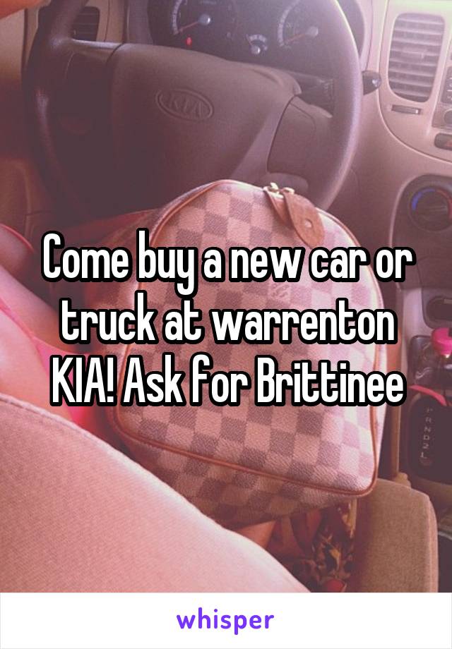 Come buy a new car or truck at warrenton KIA! Ask for Brittinee