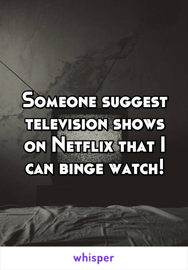 Someone suggest television shows on Netflix that I can binge watch!