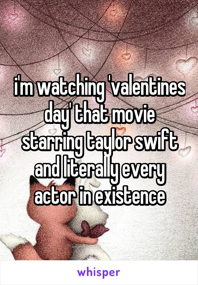 i'm watching 'valentines day' that movie starring taylor swift and literally every actor in existence