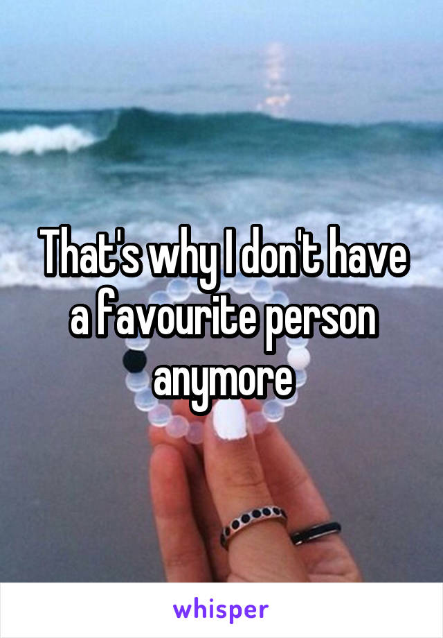That's why I don't have a favourite person anymore