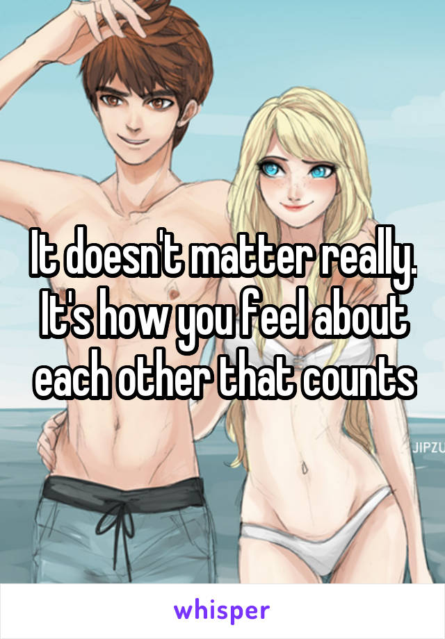 It doesn't matter really. It's how you feel about each other that counts