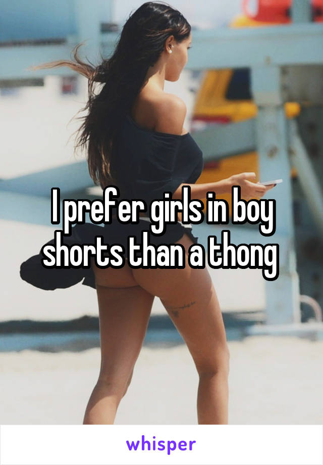 I prefer girls in boy shorts than a thong 