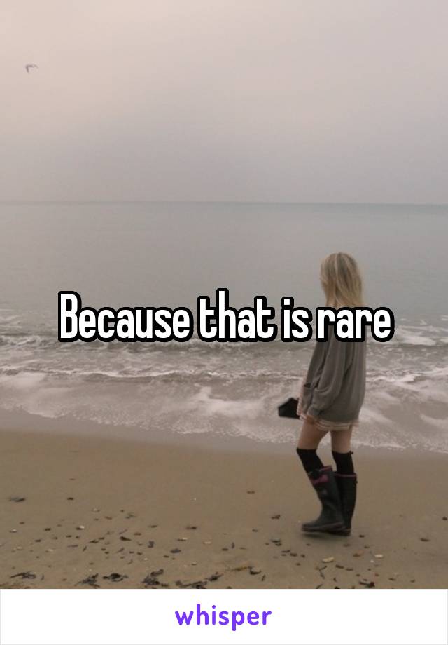 Because that is rare