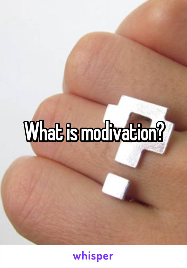 What is modivation?