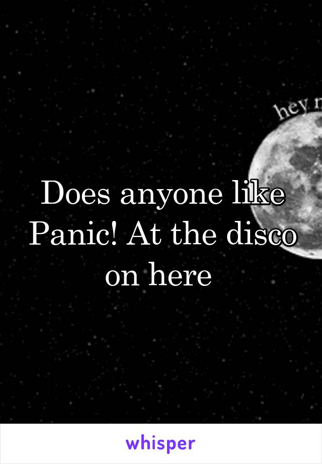 Does anyone like Panic! At the disco on here 