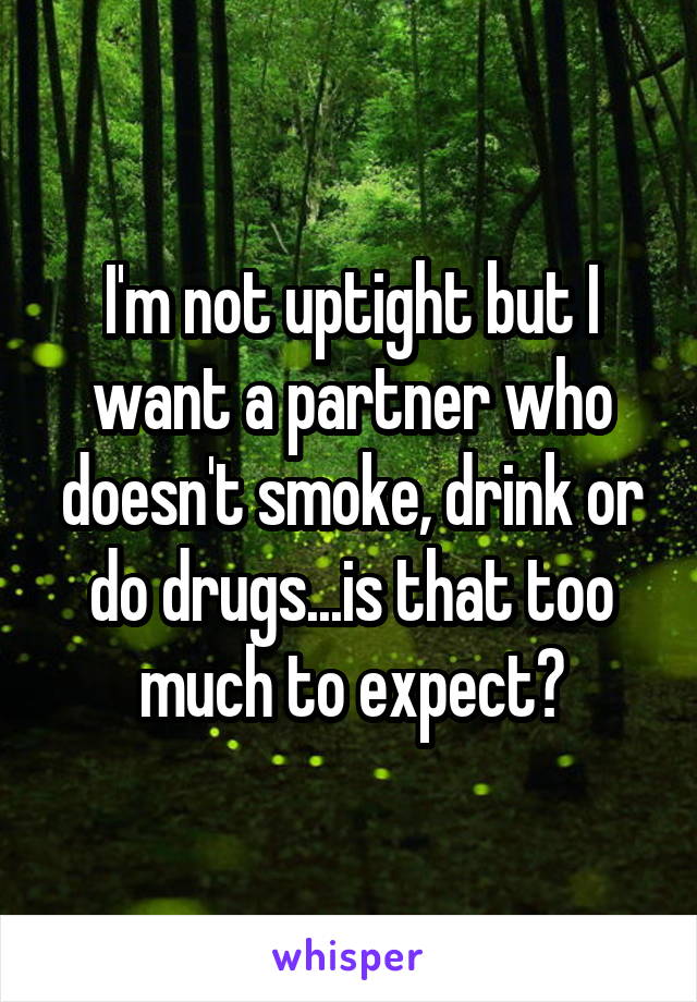 I'm not uptight but I want a partner who doesn't smoke, drink or do drugs...is that too much to expect?