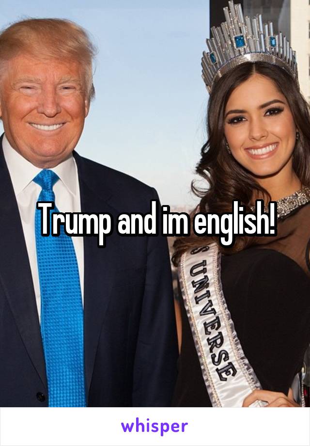 Trump and im english!