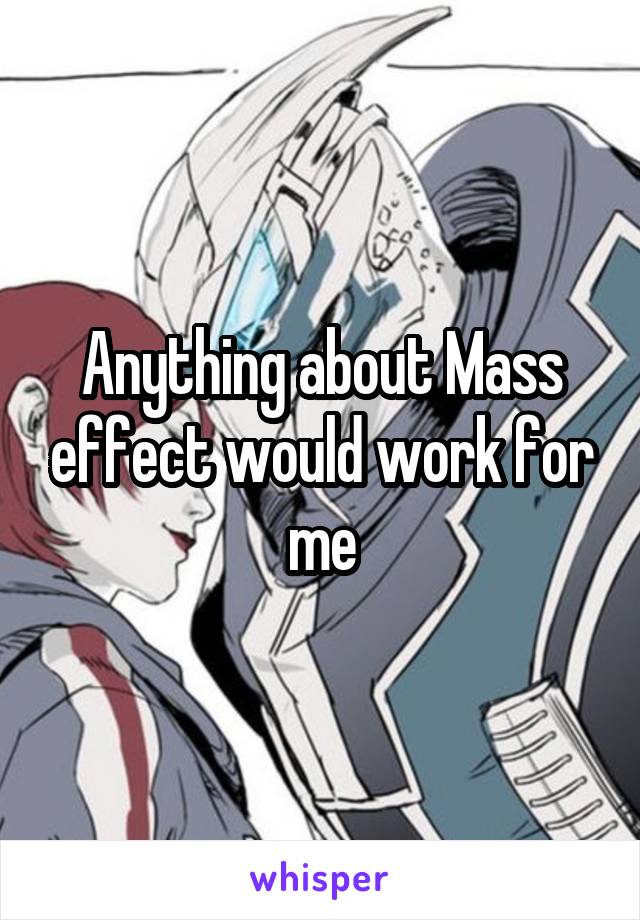 Anything about Mass effect would work for me