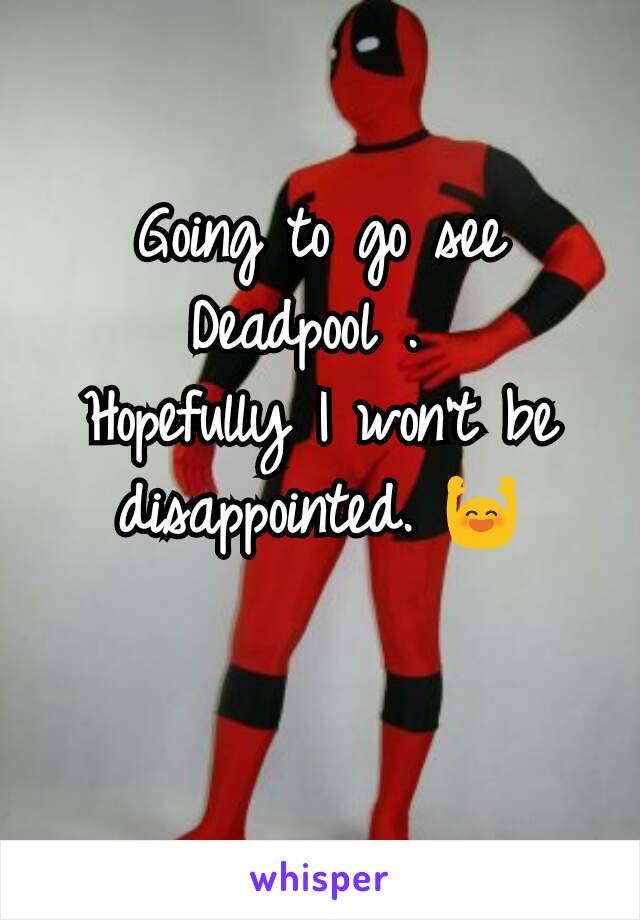 Going to go see Deadpool . 
Hopefully I won't be disappointed. 🙌

