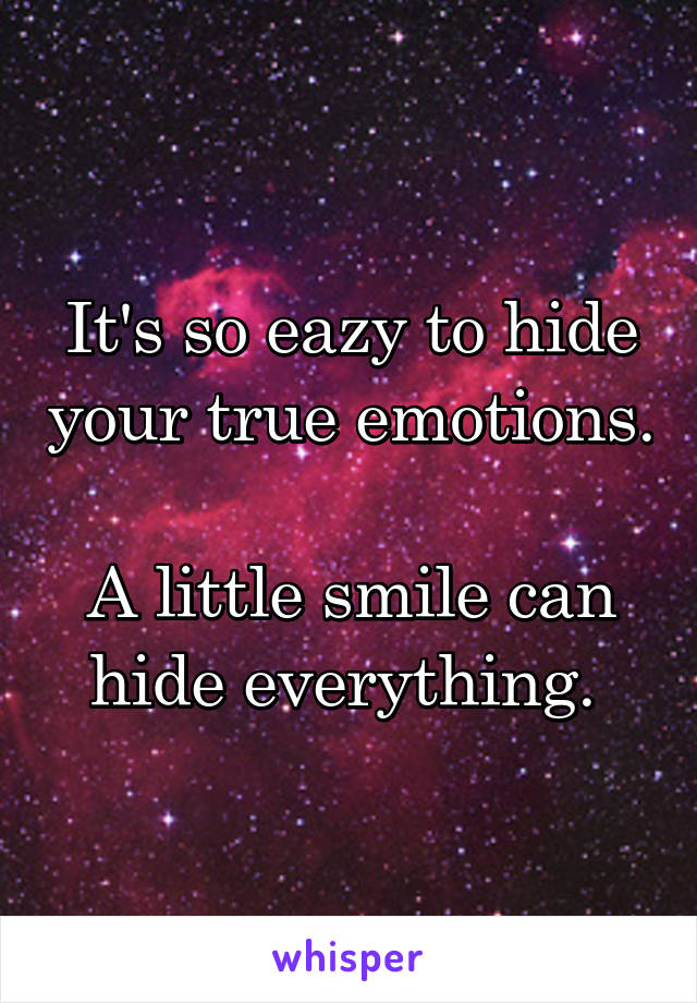 It's so eazy to hide your true emotions. 
A little smile can hide everything. 