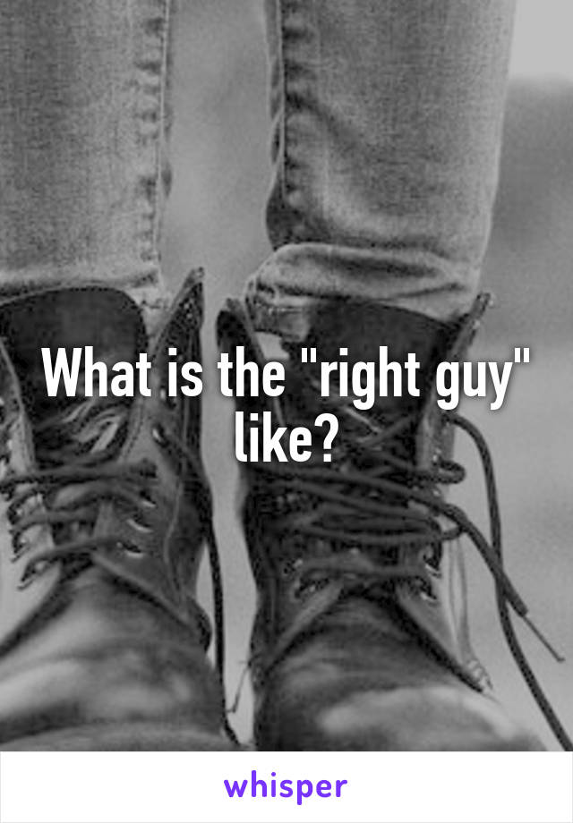 What is the "right guy" like?