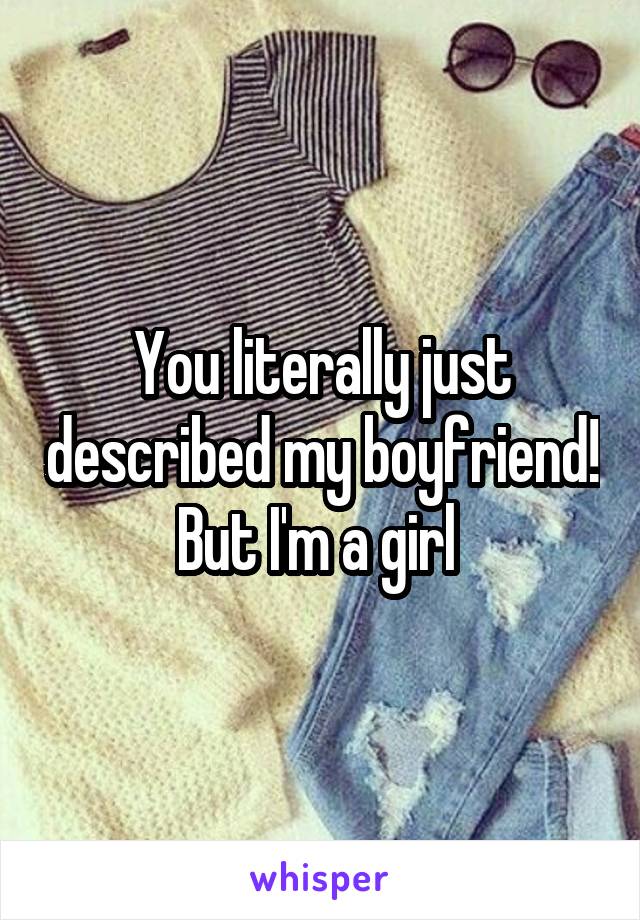 You literally just described my boyfriend! But I'm a girl 