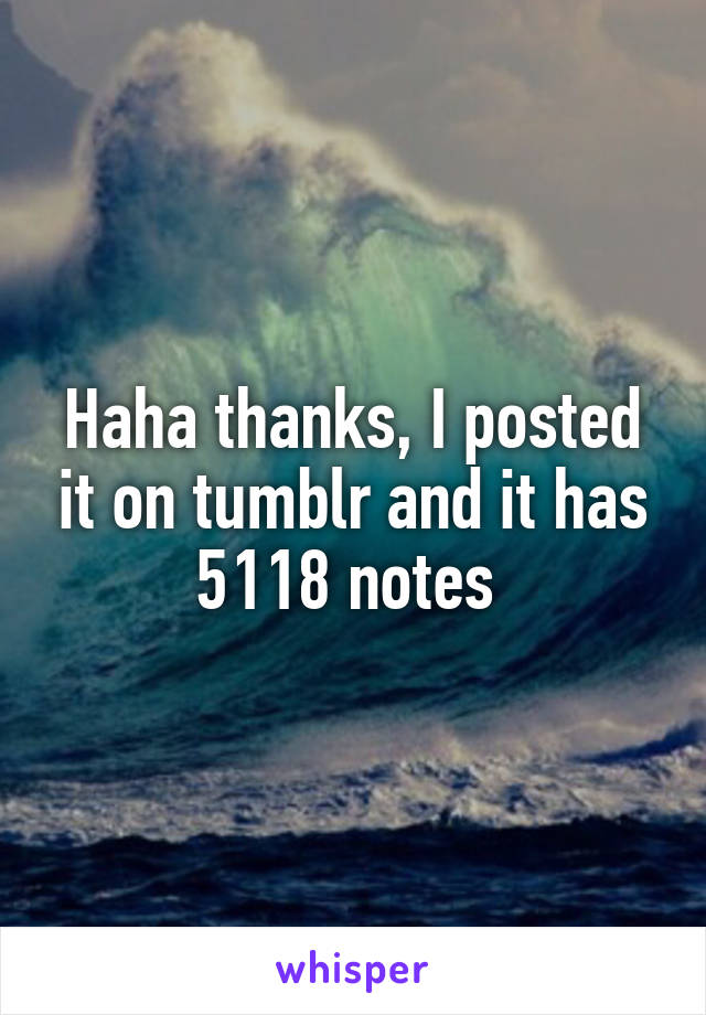 Haha thanks, I posted it on tumblr and it has 5118 notes 