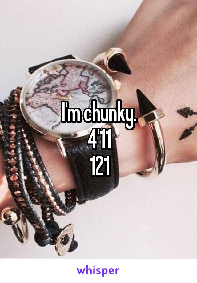 I'm chunky.
 4'11 
121