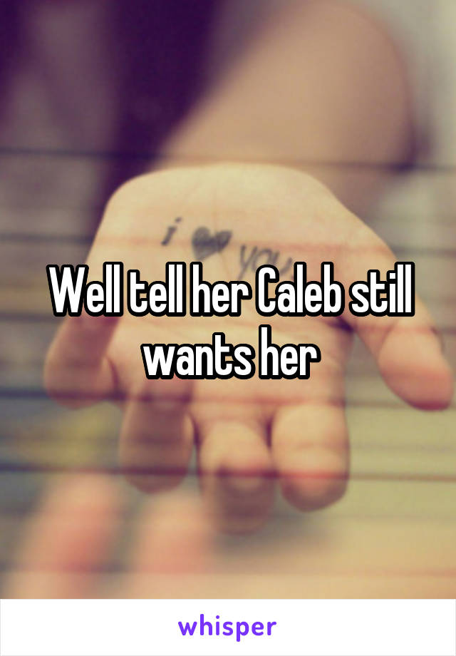 Well tell her Caleb still wants her