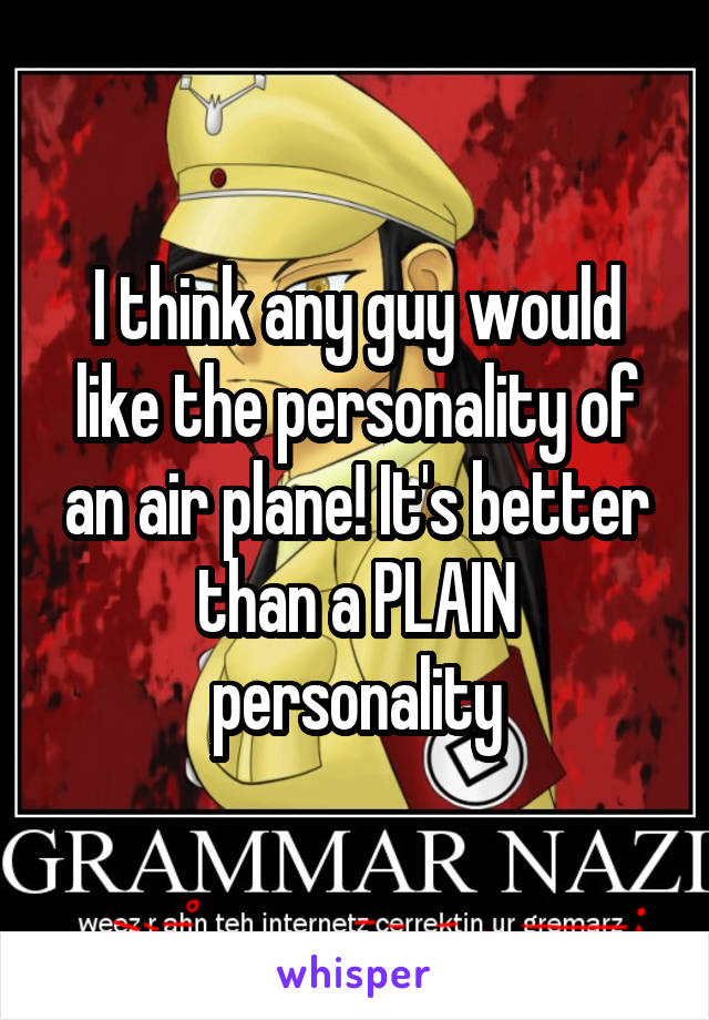 I think any guy would like the personality of an air plane! It's better than a PLAIN personality