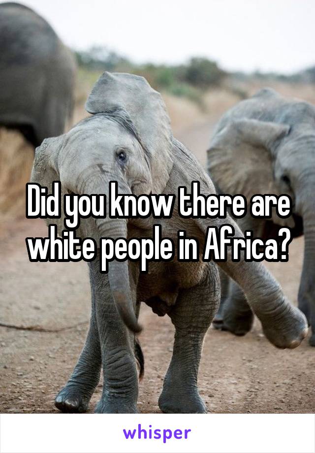 Did you know there are white people in Africa?