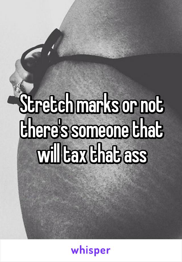 Stretch marks or not there's someone that will tax that ass