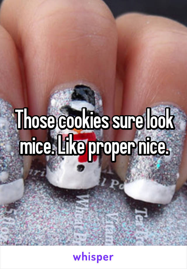 Those cookies sure look mice. Like proper nice.