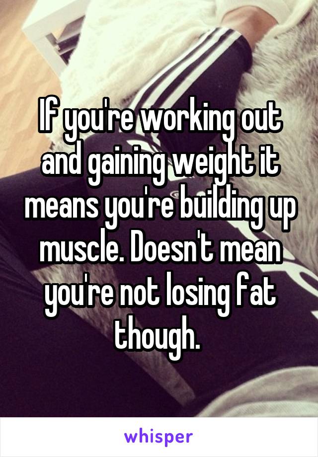 If you're working out and gaining weight it means you're building up muscle. Doesn't mean you're not losing fat though. 