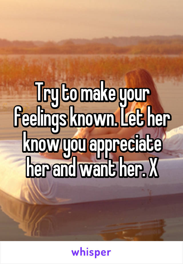 Try to make your feelings known. Let her know you appreciate her and want her. X