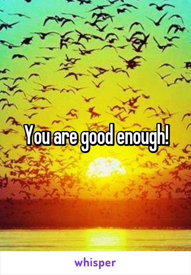 You are good enough!