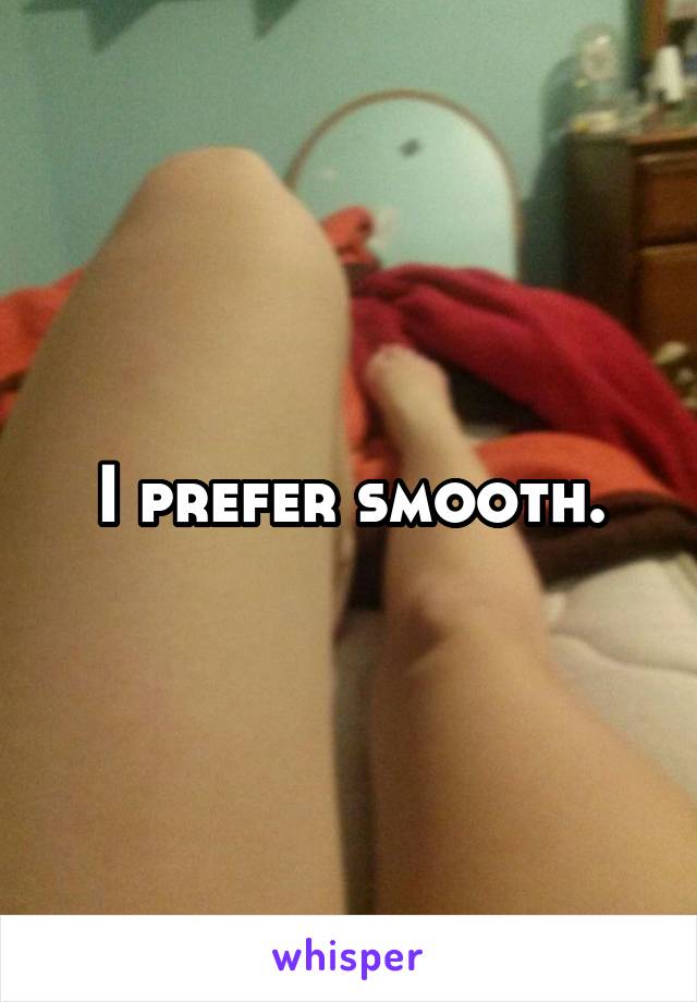 I prefer smooth.