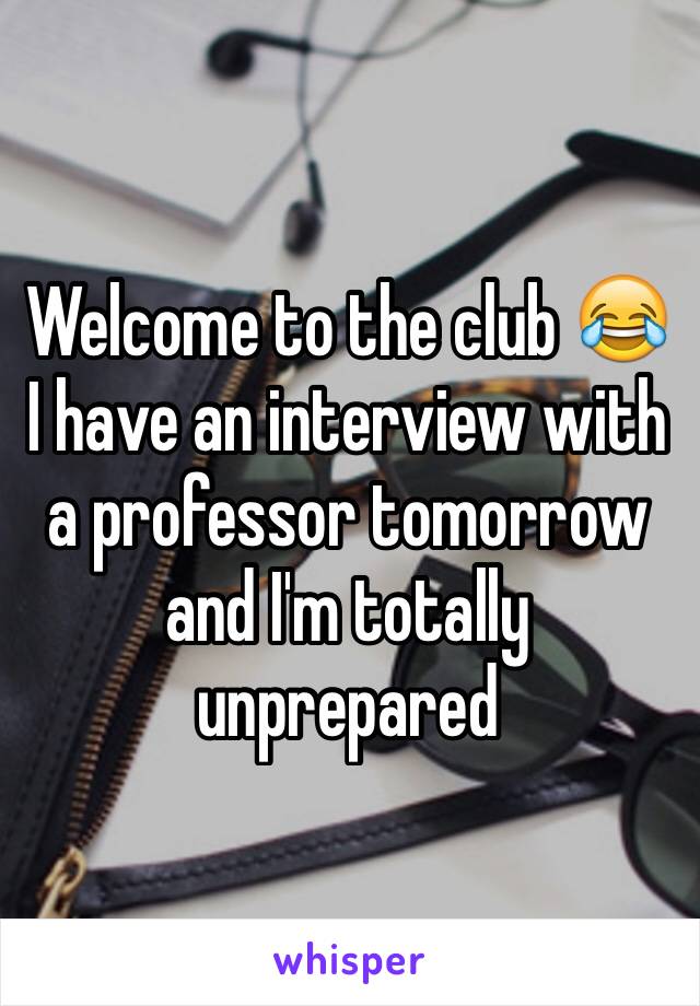 Welcome to the club 😂 I have an interview with a professor tomorrow and I'm totally unprepared