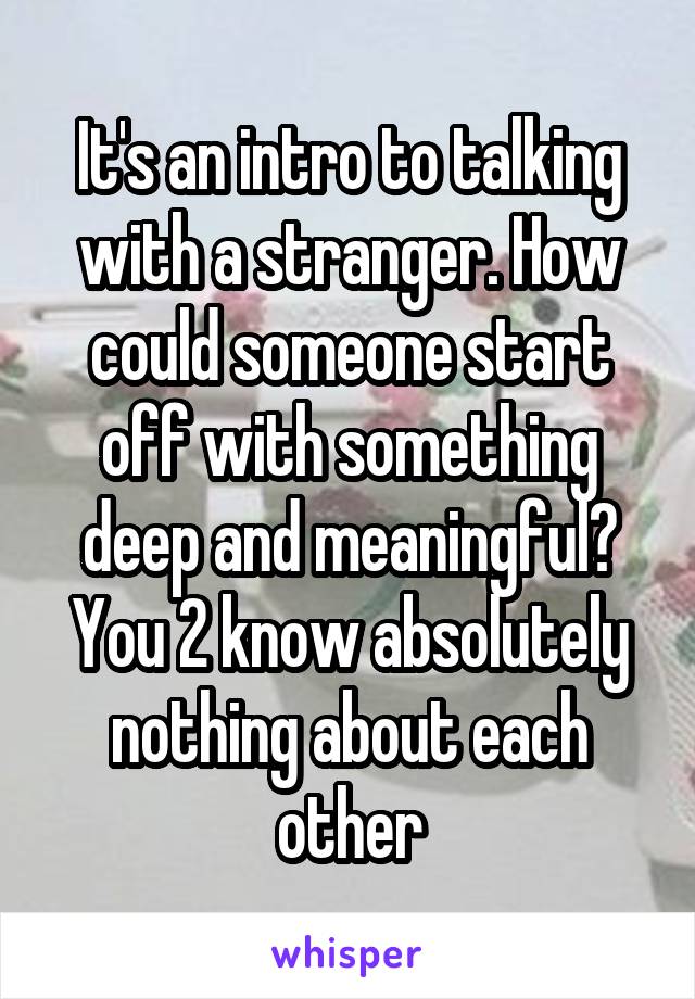 It's an intro to talking with a stranger. How could someone start off with something deep and meaningful? You 2 know absolutely nothing about each other