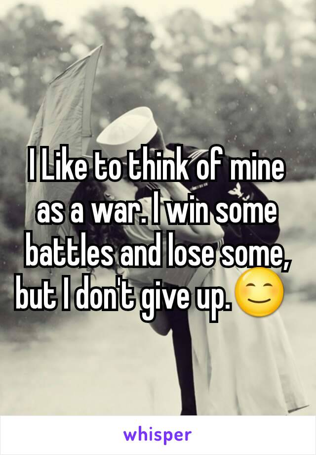 I Like to think of mine as a war. I win some battles and lose some, but I don't give up.😊  
