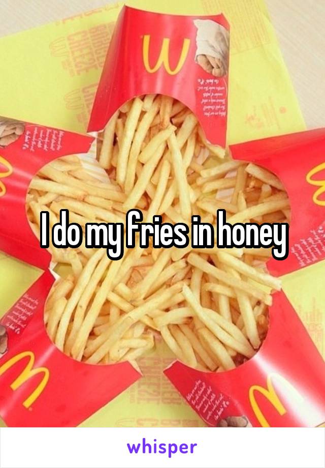 I do my fries in honey