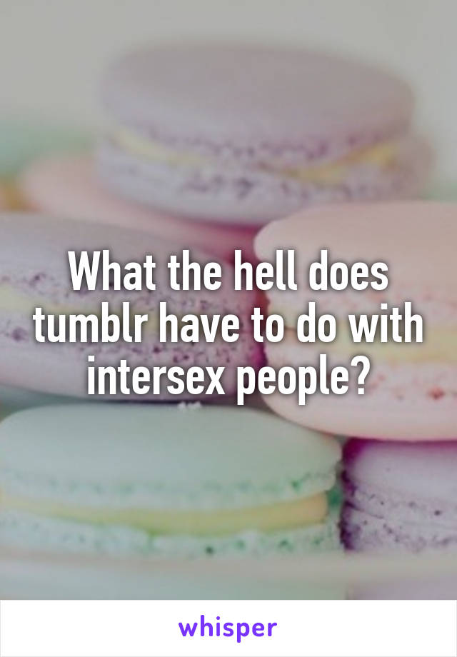 What the hell does tumblr have to do with intersex people?