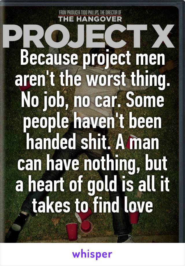 Because project men aren't the worst thing. No job, no car. Some people haven't been handed shit. A man can have nothing, but a heart of gold is all it takes to find love