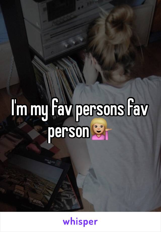 I'm my fav persons fav person💁🏼
