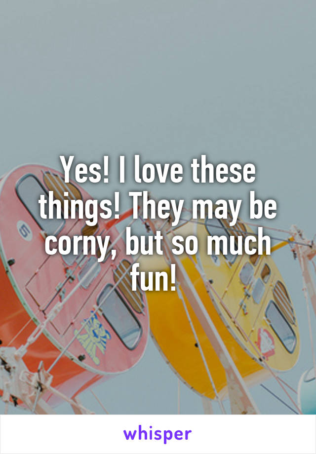 Yes! I love these things! They may be corny, but so much fun! 