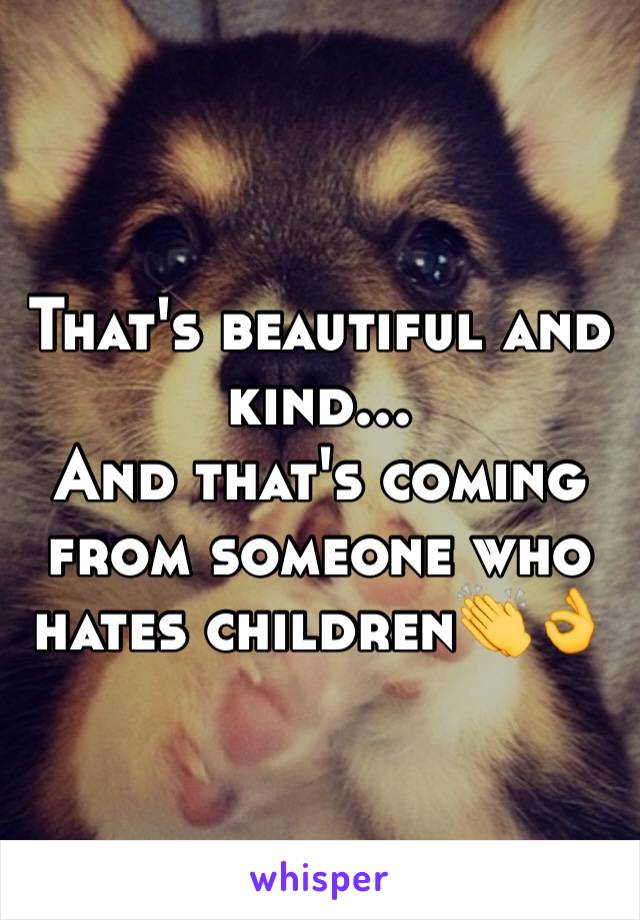 That's beautiful and kind...
And that's coming from someone who hates children👏👌