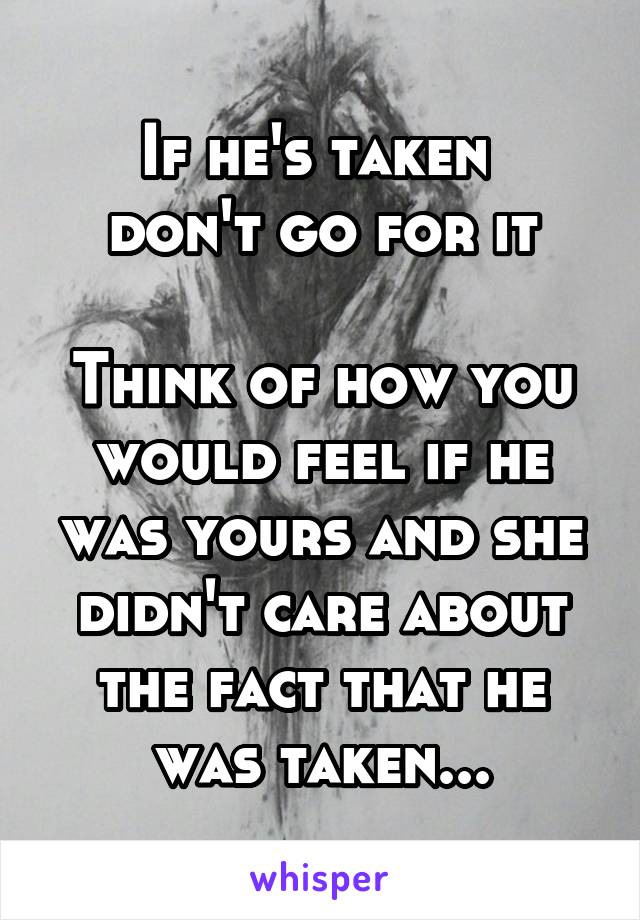 If he's taken 
don't go for it
 
Think of how you would feel if he was yours and she didn't care about the fact that he was taken...