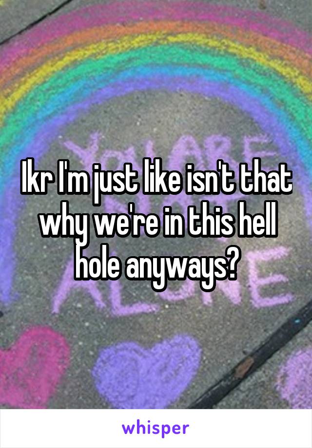 Ikr I'm just like isn't that why we're in this hell hole anyways?